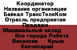 Координатор › Название организации ­ Байкал-ТрансТелеКом › Отрасль предприятия ­ Продажи › Минимальный оклад ­ 30 000 - Все города Работа » Вакансии   . Крым,Бахчисарай